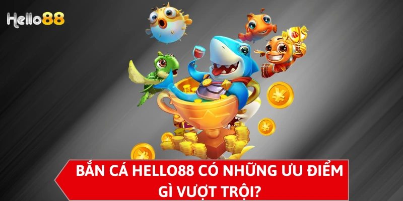 Bắn cá Hello88 có những ưu điểm gì vượt trội?